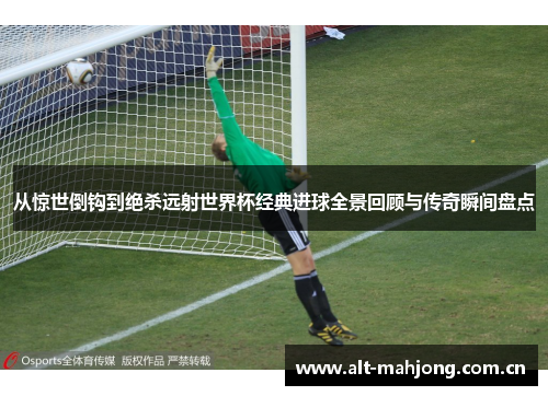 从惊世倒钩到绝杀远射世界杯经典进球全景回顾与传奇瞬间盘点