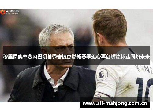 穆里尼奥率费内巴切首秀告捷点燃新赛季雄心再创辉煌球迷同盼未来